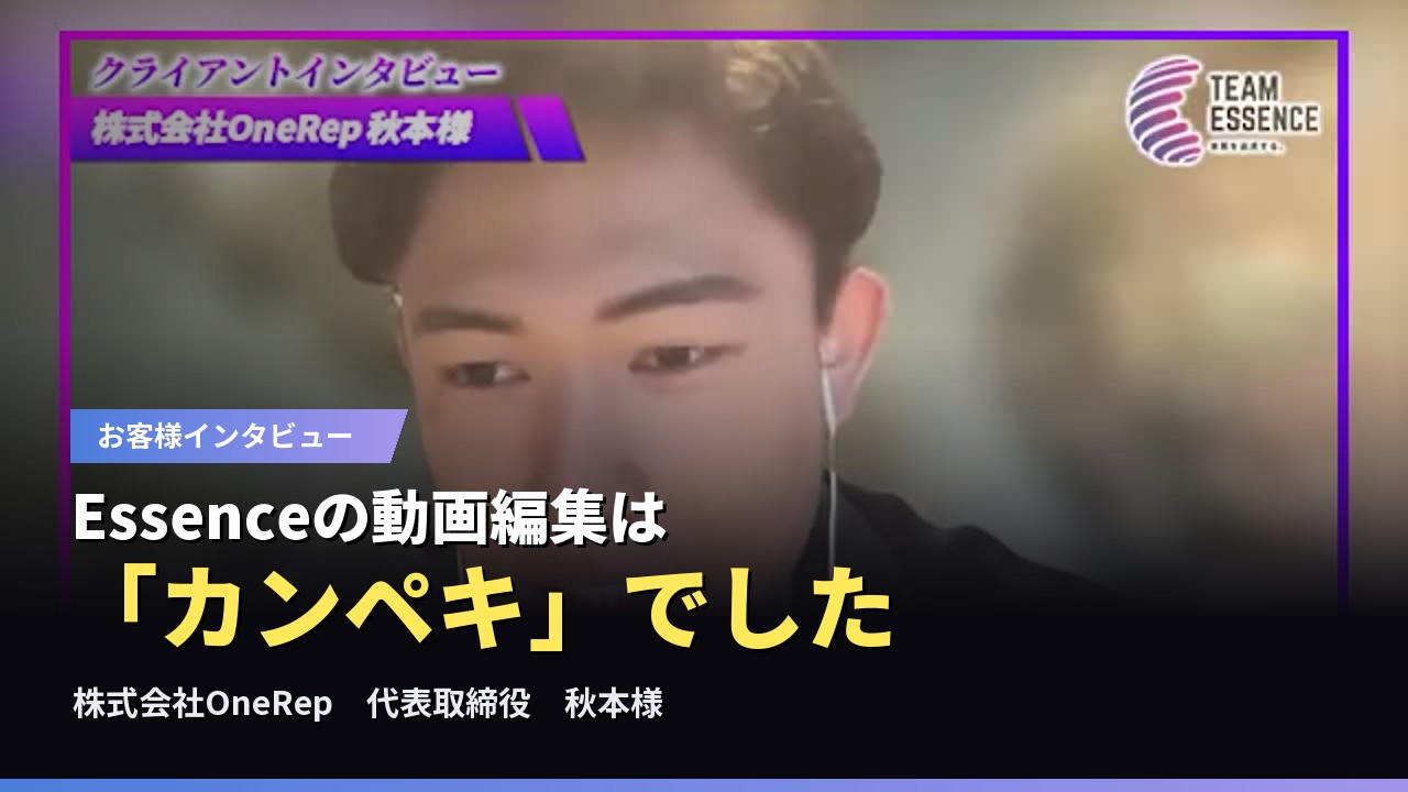 お客様インタビュー動画：株式会社OneRep 秋本様「Essenceの動画編集はカンペキでした」